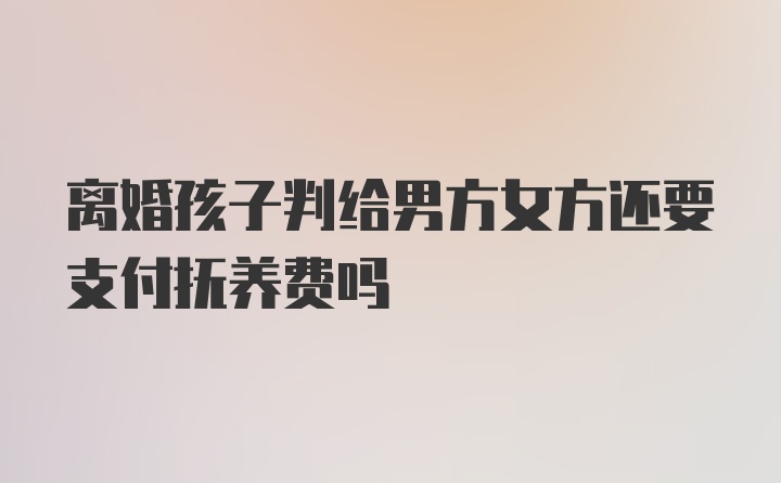 离婚孩子判给男方女方还要支付抚养费吗