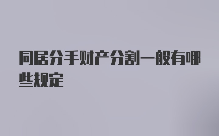 同居分手财产分割一般有哪些规定