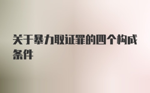 关于暴力取证罪的四个构成条件