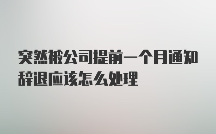 突然被公司提前一个月通知辞退应该怎么处理