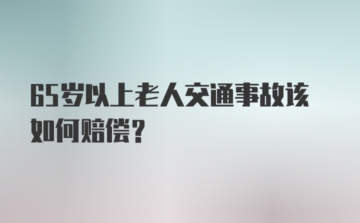 65岁以上老人交通事故该如何赔偿？