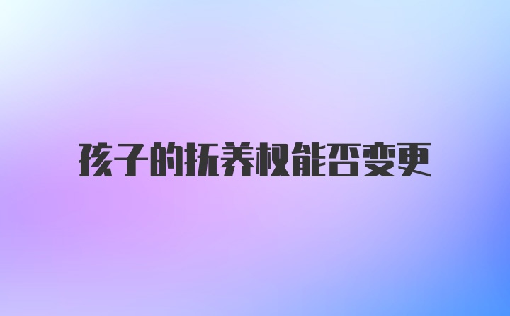 孩子的抚养权能否变更