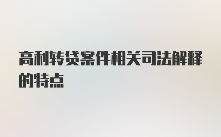 高利转贷案件相关司法解释的特点