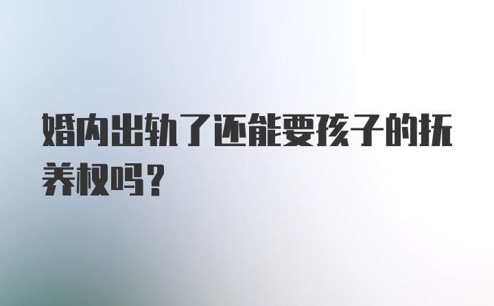 婚内出轨了还能要孩子的抚养权吗？