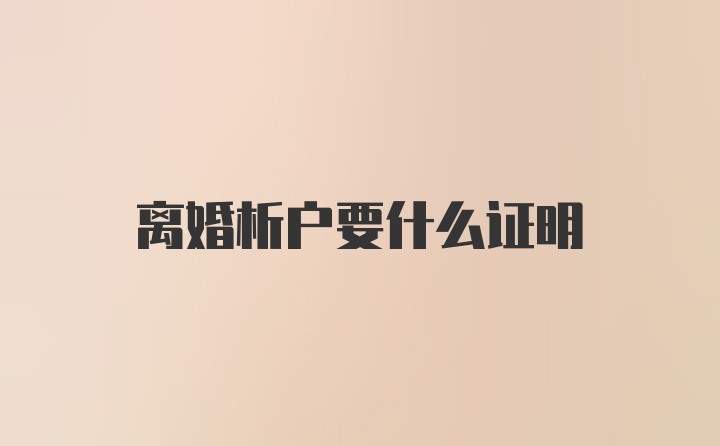 离婚析户要什么证明