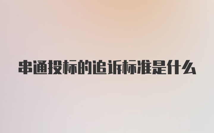 串通投标的追诉标准是什么