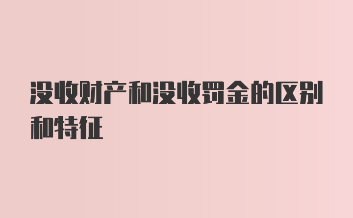 没收财产和没收罚金的区别和特征