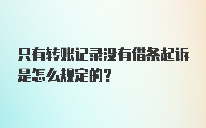 只有转账记录没有借条起诉是怎么规定的？