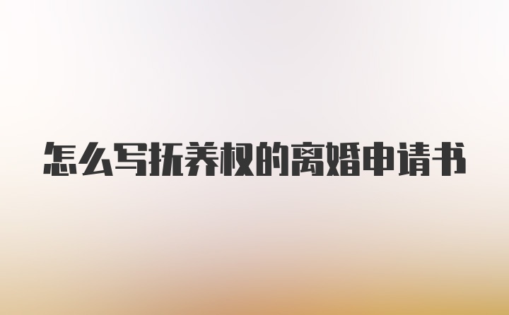 怎么写抚养权的离婚申请书