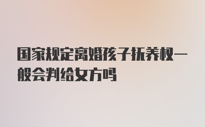 国家规定离婚孩子抚养权一般会判给女方吗