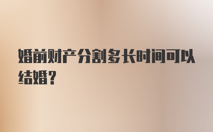 婚前财产分割多长时间可以结婚？