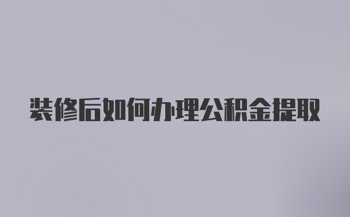 装修后如何办理公积金提取