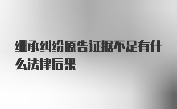 继承纠纷原告证据不足有什么法律后果