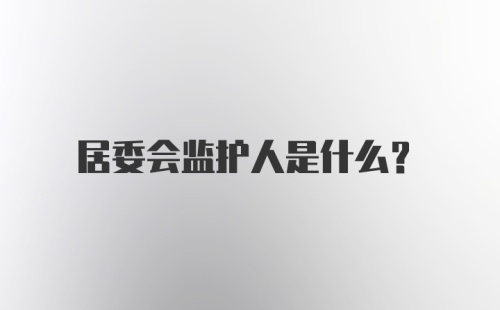 居委会监护人是什么？