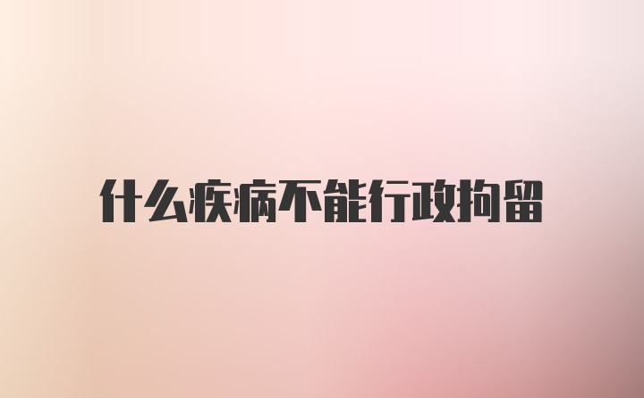 什么疾病不能行政拘留