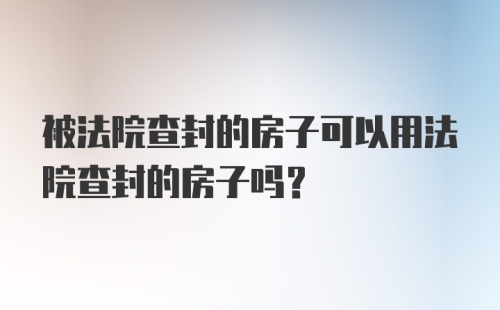 被法院查封的房子可以用法院查封的房子吗?