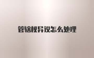 管辖权异议怎么处理