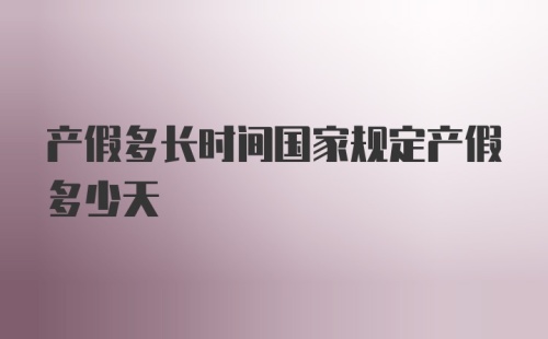 产假多长时间国家规定产假多少天