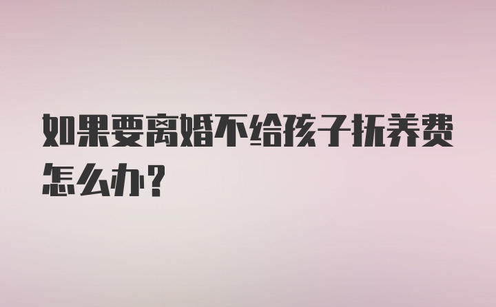 如果要离婚不给孩子抚养费怎么办？