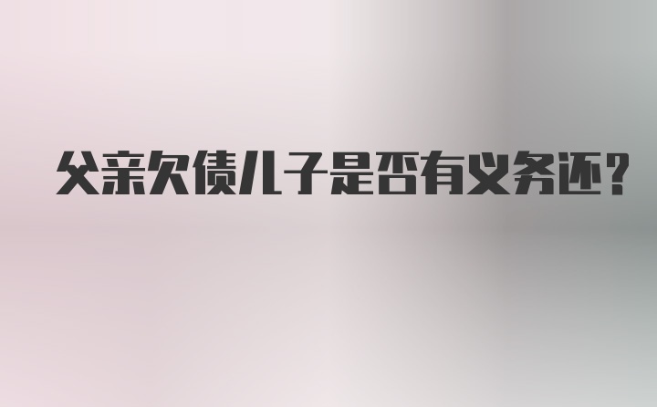 父亲欠债儿子是否有义务还？