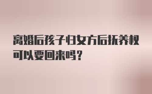 离婚后孩子归女方后抚养权可以要回来吗？