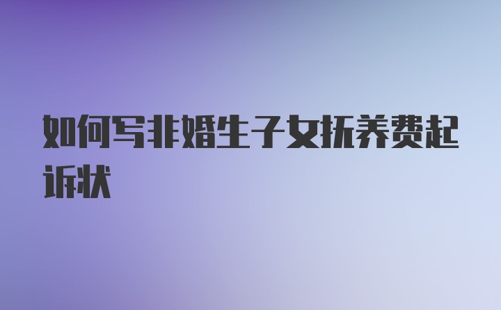 如何写非婚生子女抚养费起诉状