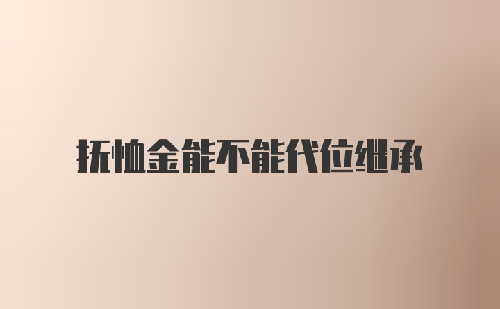 抚恤金能不能代位继承