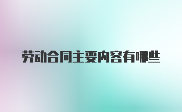 劳动合同主要内容有哪些