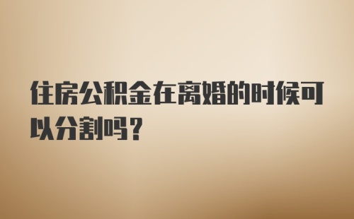 住房公积金在离婚的时候可以分割吗？