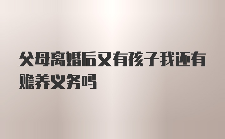 父母离婚后又有孩子我还有赡养义务吗