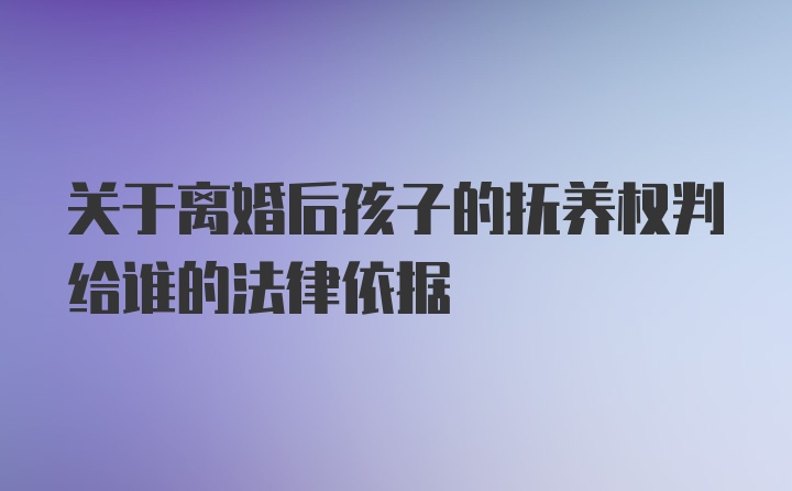 关于离婚后孩子的抚养权判给谁的法律依据