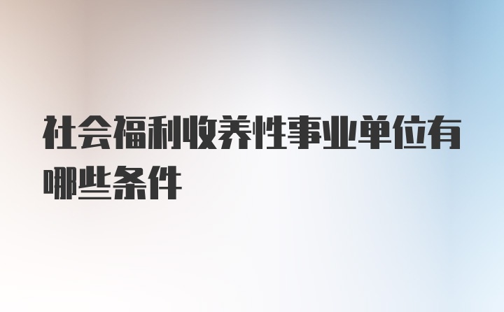 社会福利收养性事业单位有哪些条件