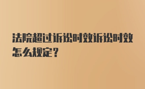 法院超过诉讼时效诉讼时效怎么规定?