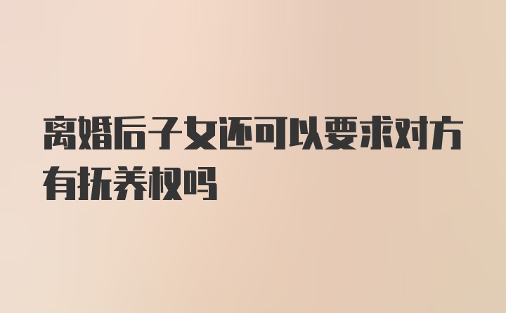 离婚后子女还可以要求对方有抚养权吗