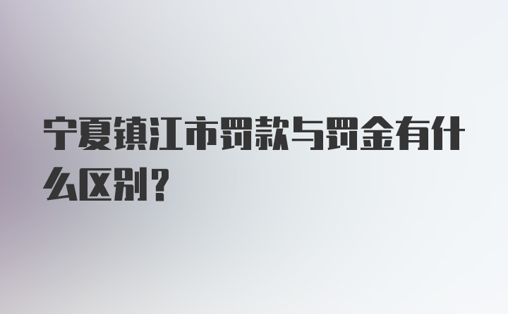 宁夏镇江市罚款与罚金有什么区别？