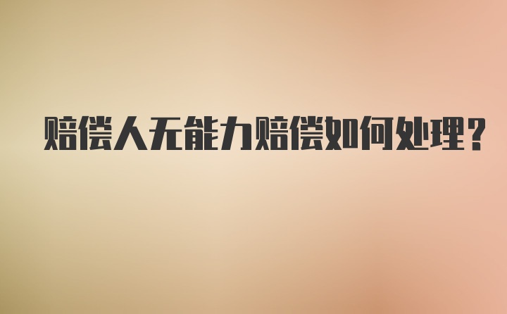 赔偿人无能力赔偿如何处理？