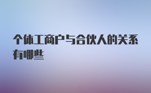 个体工商户与合伙人的关系有哪些