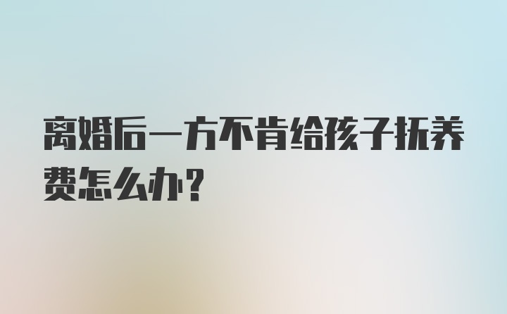 离婚后一方不肯给孩子抚养费怎么办？