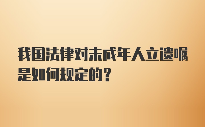 我国法律对未成年人立遗嘱是如何规定的?