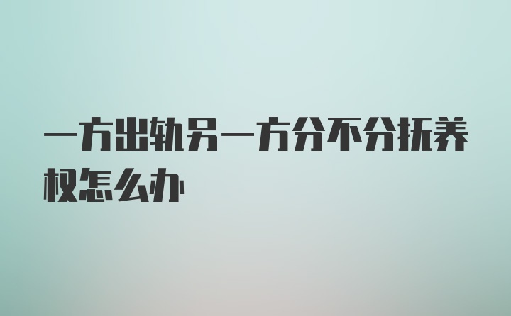 一方出轨另一方分不分抚养权怎么办