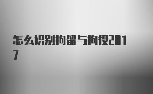 怎么识别拘留与拘役2017