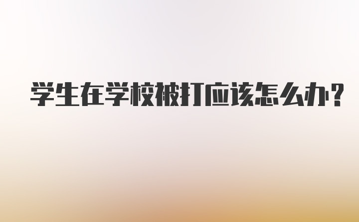 学生在学校被打应该怎么办？