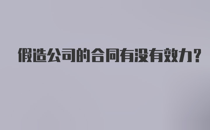 假造公司的合同有没有效力？