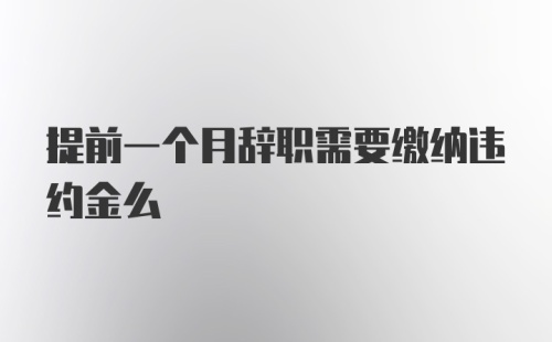 提前一个月辞职需要缴纳违约金么