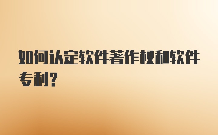 如何认定软件著作权和软件专利？