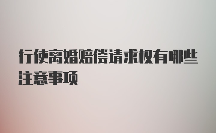 行使离婚赔偿请求权有哪些注意事项