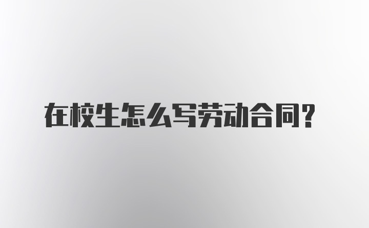 在校生怎么写劳动合同?