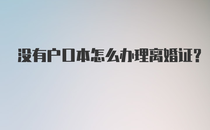 没有户口本怎么办理离婚证？