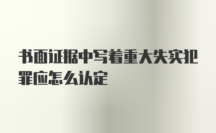 书面证据中写着重大失实犯罪应怎么认定