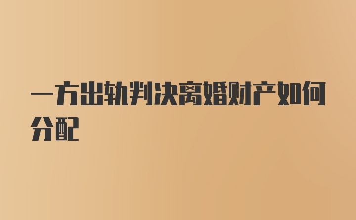 一方出轨判决离婚财产如何分配